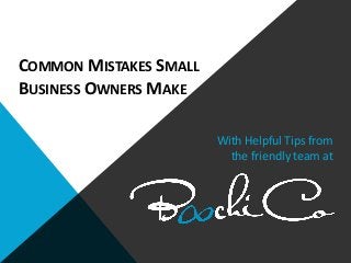 With Helpful Tips from
the friendly team at
COMMON MISTAKES SMALL
BUSINESS OWNERS MAKE
 