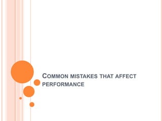 COMMON MISTAKES THAT AFFECT
PERFORMANCE
 