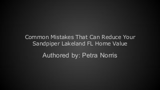 Common Mistakes That Can Reduce Your
Sandpiper Lakeland FL Home Value
Authored by: Petra Norris
 