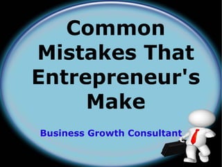 Common
Mistakes That
Entrepreneur's
     Make
Business Growth Consultant
 