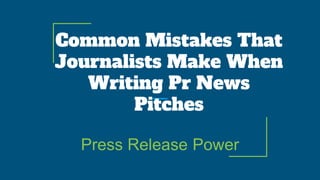 Common Mistakes That
Journalists Make When
Writing Pr News
Pitches
Press Release Power
 