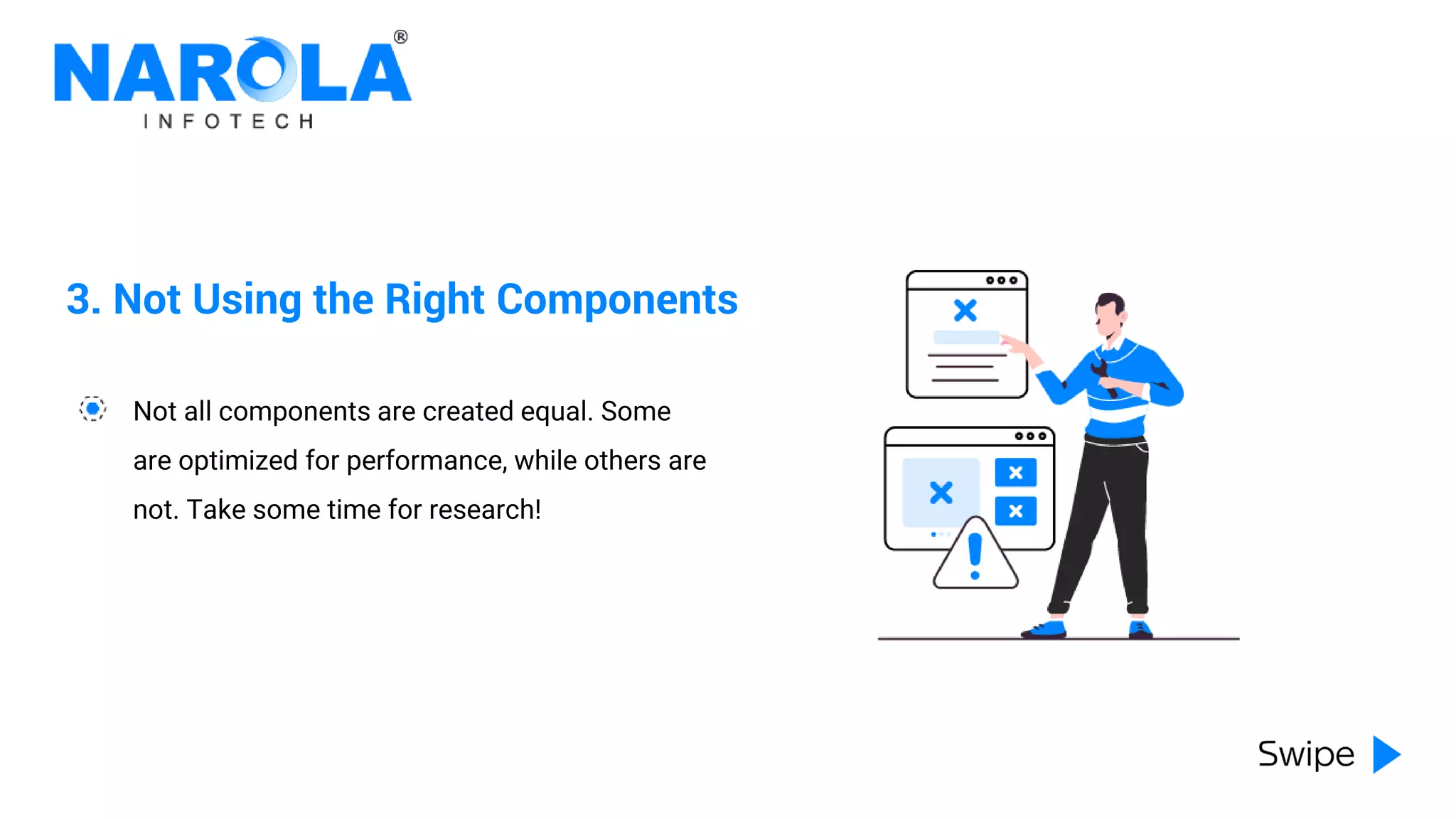 3. Not Using the Right Components
Not all components are created equal. Some
are optimized for performance, while others are
not. Take some time for research!
 