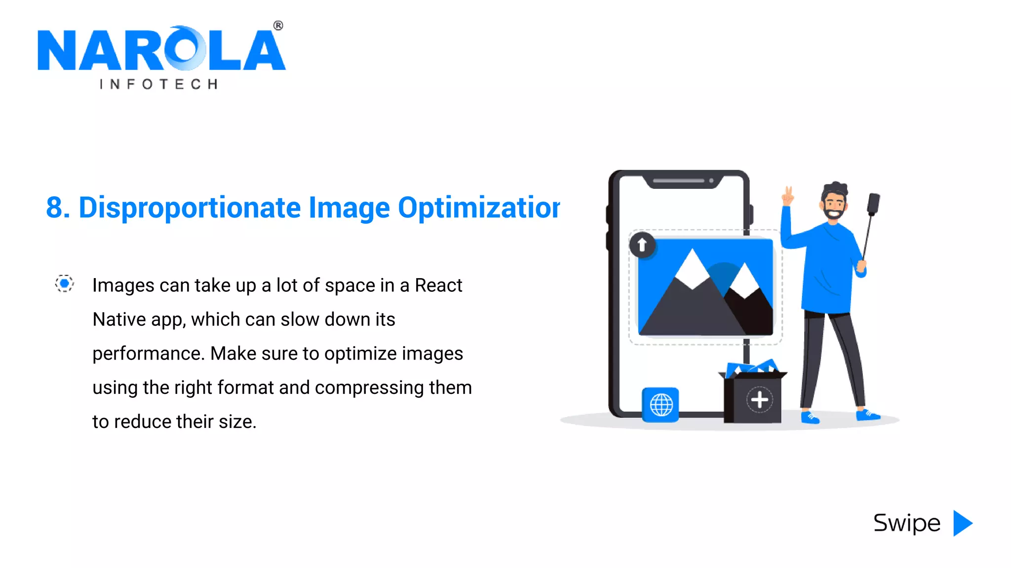 8. Disproportionate Image Optimization
Images can take up a lot of space in a React
Native app, which can slow down its
performance. Make sure to optimize images
using the right format and compressing them
to reduce their size.
 