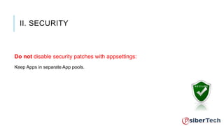 II. SECURITY 
Do not disable security patches with appsettings: 
Keep Apps in separate App pools. 
 