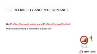 III. RELIABILITY AND PERFORMANCE 
No PreSendRequestHeaders and PreSendRequestContext: 
Use native IIS module to perform the required task 
 