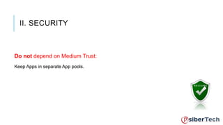 II. SECURITY 
Do not depend on Medium Trust: 
Keep Apps in separate App pools. 
 