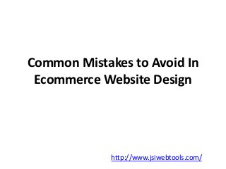 Common Mistakes to Avoid In 
Ecommerce Website Design 
http://www.jsiwebtools.com/ 
 