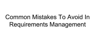 Common Mistakes To Avoid In
Requirements Management
 