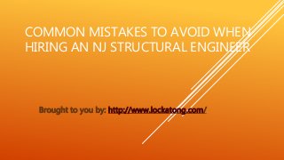 COMMON MISTAKES TO AVOID WHEN
HIRING AN NJ STRUCTURAL ENGINEER
Brought to you by: http://www.lockatong.com/
 