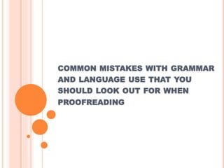 COMMON MISTAKES WITH GRAMMAR
AND LANGUAGE USE THAT YOU
SHOULD LOOK OUT FOR WHEN
PROOFREADING
 