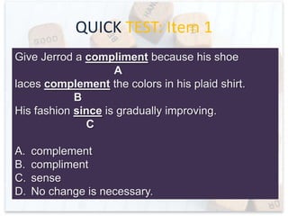 QUICK TEST
Even though we warned Jake not to eat a hole
A
pie at one sitting, he sat at the kitchen table and
B
proceeded to consume slice after slice.
C
A.
B.
C.
D.

whole
set
preceded
No change is necessary.

 