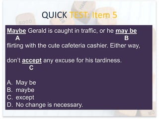 QUICK TEST: Item 4
The herd of gazelle leaped through the air as
A
B
the animals tried to elude the cheetah.
C
A.
B.
C.
D.

heard
threw
allude
No change is necessary.

 