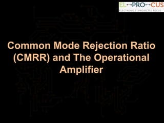 Common Mode Rejection Ratio
(CMRR) and The Operational
Amplifier
 