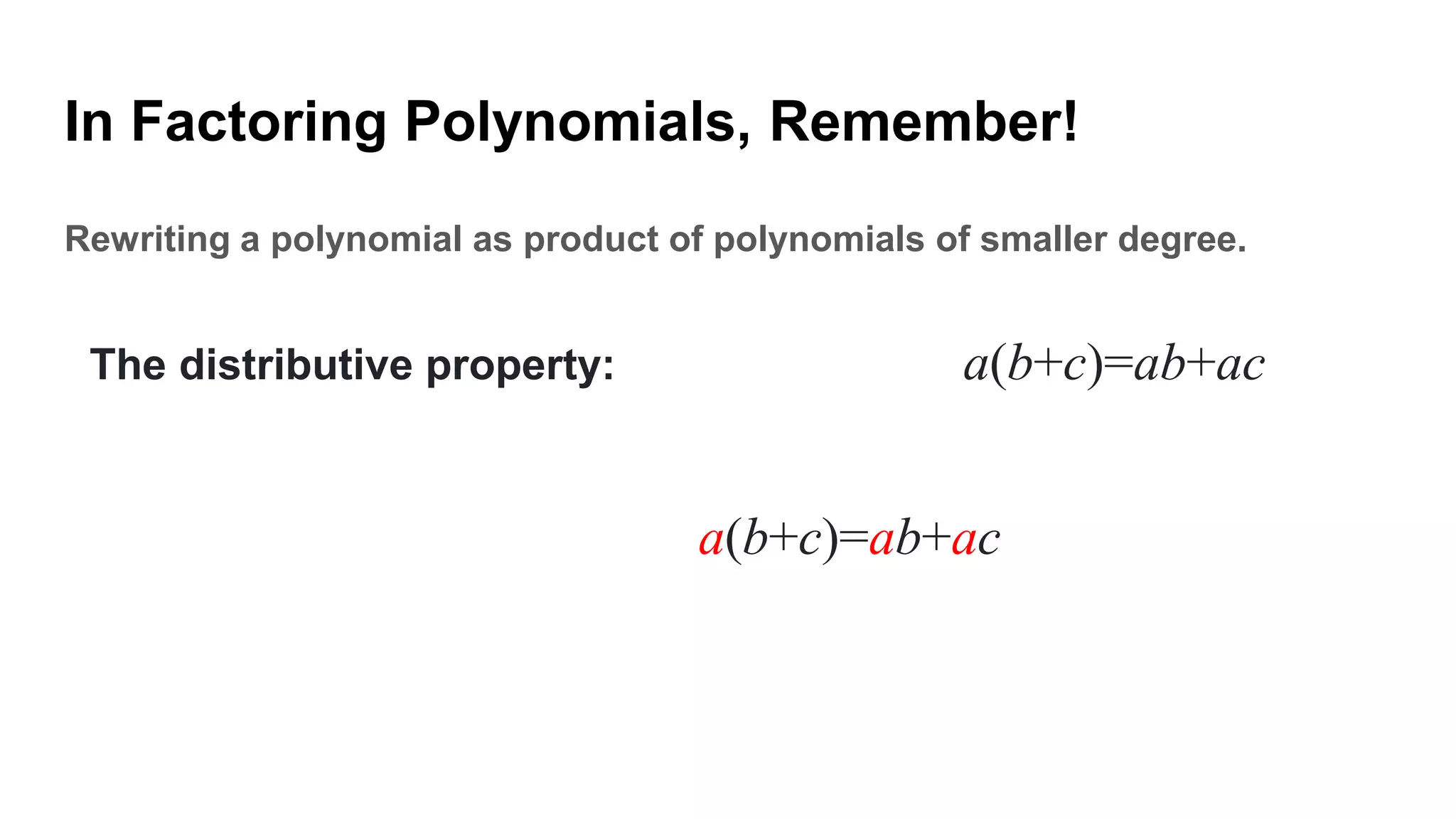 In Factoring Polynomials, Remember!
Rewriting a polynomial as product of polynomials of smaller degree.
The distributive property: a(b+c)=ab+ac
a(b+c)=ab+ac
 