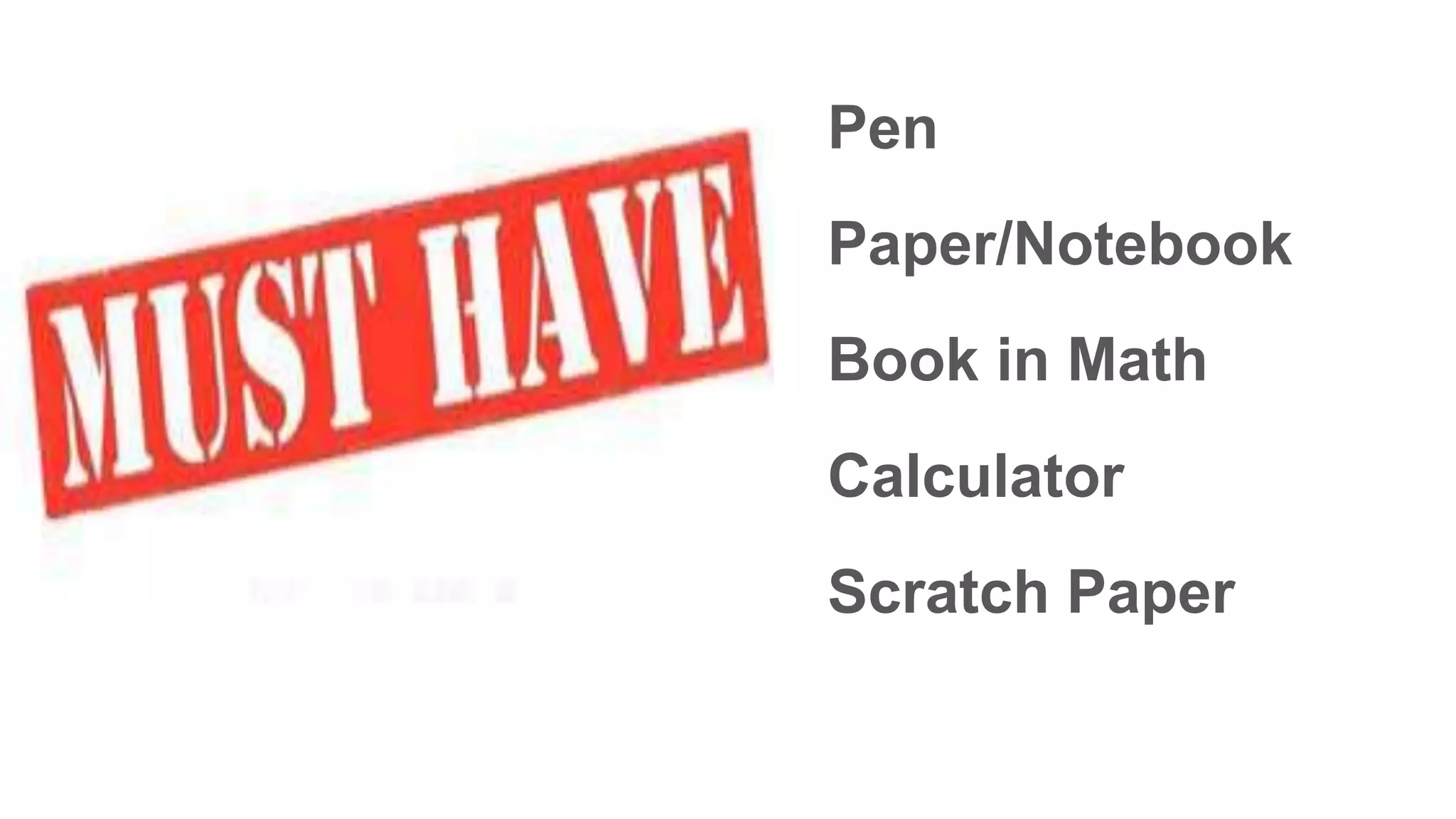 Pen
Paper/Notebook
Book in Math
Calculator
Scratch Paper
 