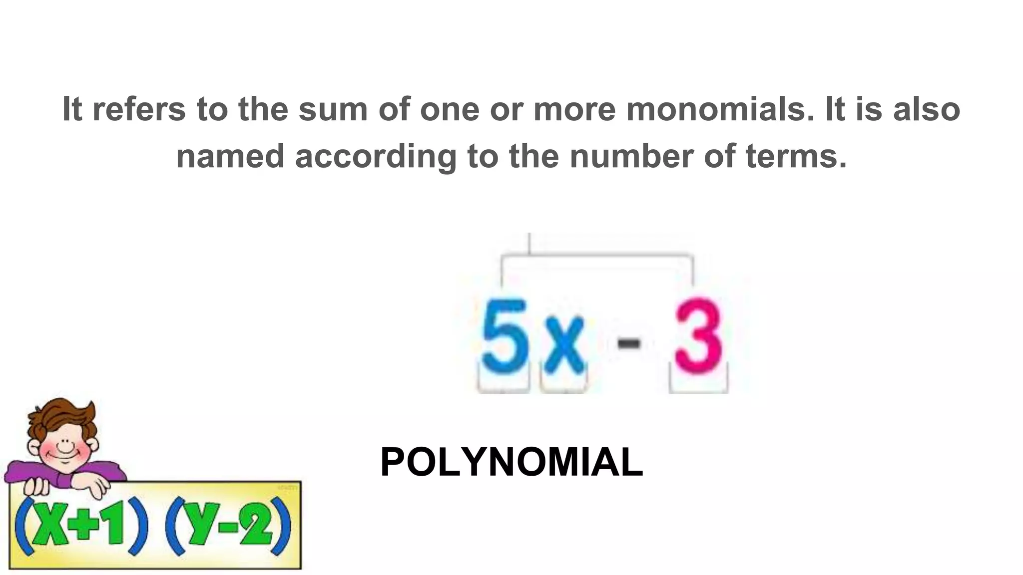 POLYNOMIAL
It refers to the sum of one or more monomials. It is also
named according to the number of terms.
P O _ _ _ O _ I A _
 