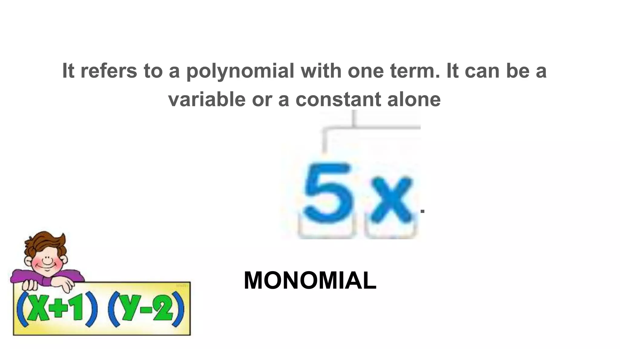 MONOMIAL
It refers to a polynomial with one term. It can be a
variable or a constant alone
M _ _ O _ I A _
 