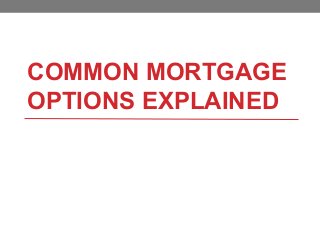 COMMON MORTGAGE
OPTIONS EXPLAINED
 