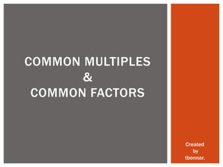 COMMON MULTIPLES
       &
 COMMON FACTORS


                   Created
                      by
                   tbonnar.
 