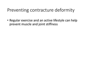 Preventing contracture deformity
• Regular exercise and an active lifestyle can help
prevent muscle and joint stiffness
 