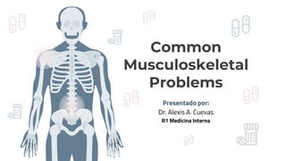 Presentado por:
Dr. Alexis A. Cuevas
R1 Medicina Interna
Common
Musculoskeletal
Problems
 