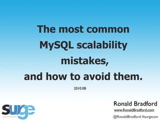The most common
   MySQL scalability
                 mistakes,
and how to avoid them.
                          2010.08



                                                    Ronald Bradford
                                                     www.RonaldBradford.com
  The most common MySQL scalability mistakes, and how to avoid them.
                                                    @RonaldBradford #surgecon
 