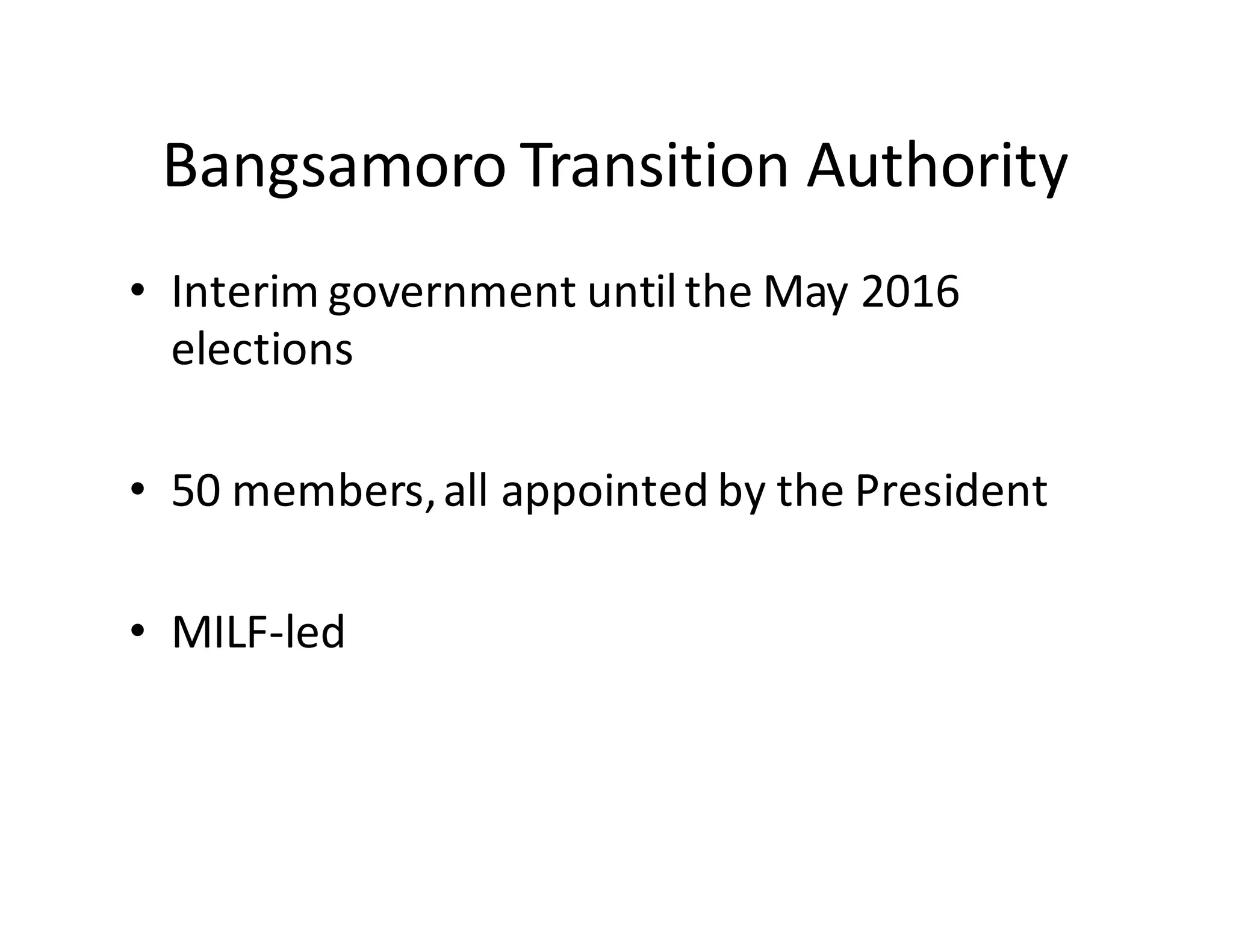 Bangsamoro  Transition  Authority
• Interim  government  until  the  May  2016  
elections
• 50  members,  all  appointed  by  the  President
• MILF-­‐led
 