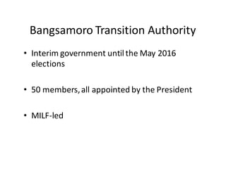 Bangsamoro  Transition  Authority
• Interim  government  until  the  May  2016  
elections
• 50  members,  all  appointed  by  the  President
• MILF-­‐led
 