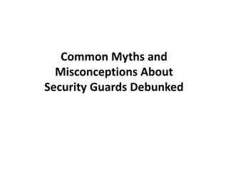 Common Myths and
Misconceptions About
Security Guards Debunked
 