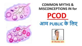 COMMON MYTHS &
MISCONCEPTIONS IN for
Dr Sharda Jain
PCOD
आम PUBLIC क
े लिए
 
