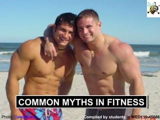 Compiled by students  in WED110-45686 Photo:  CelebMuscle COMMON MYTHS IN FITNESS 