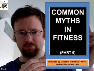 Photo: aplumb
COMMON
MYTHS
IN
FITNESS
(PART 6)
COMMON
MYTHS
IN
FITNESS
(PART 6)
Compiled by students in Health/Fitness
Section: WED110-41444
Compiled by students in Health/Fitness
Section: WED110-41444
 