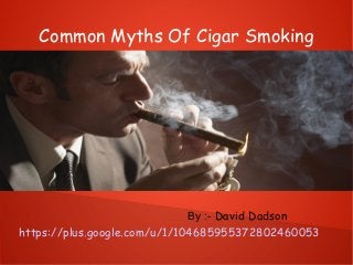Common Myths Of Cigar Smoking
By :- David Dadson
https://plus.google.com/u/1/104685955372802460053
 