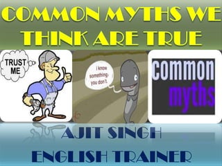 Common Myths We Think Are True  AJIT SINGH ENGLISH TRAINER 
