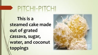 This is a
steamed cake made
out of grated
cassava, sugar,
water, and coconut
toppings
 