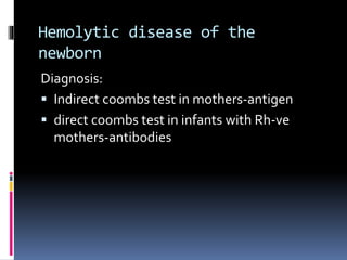 Hemolytic disease of the
newborn
Diagnosis:
 Indirect coombs test in mothers-antigen
 direct coombs test in infants with Rh-ve
mothers-antibodies
 