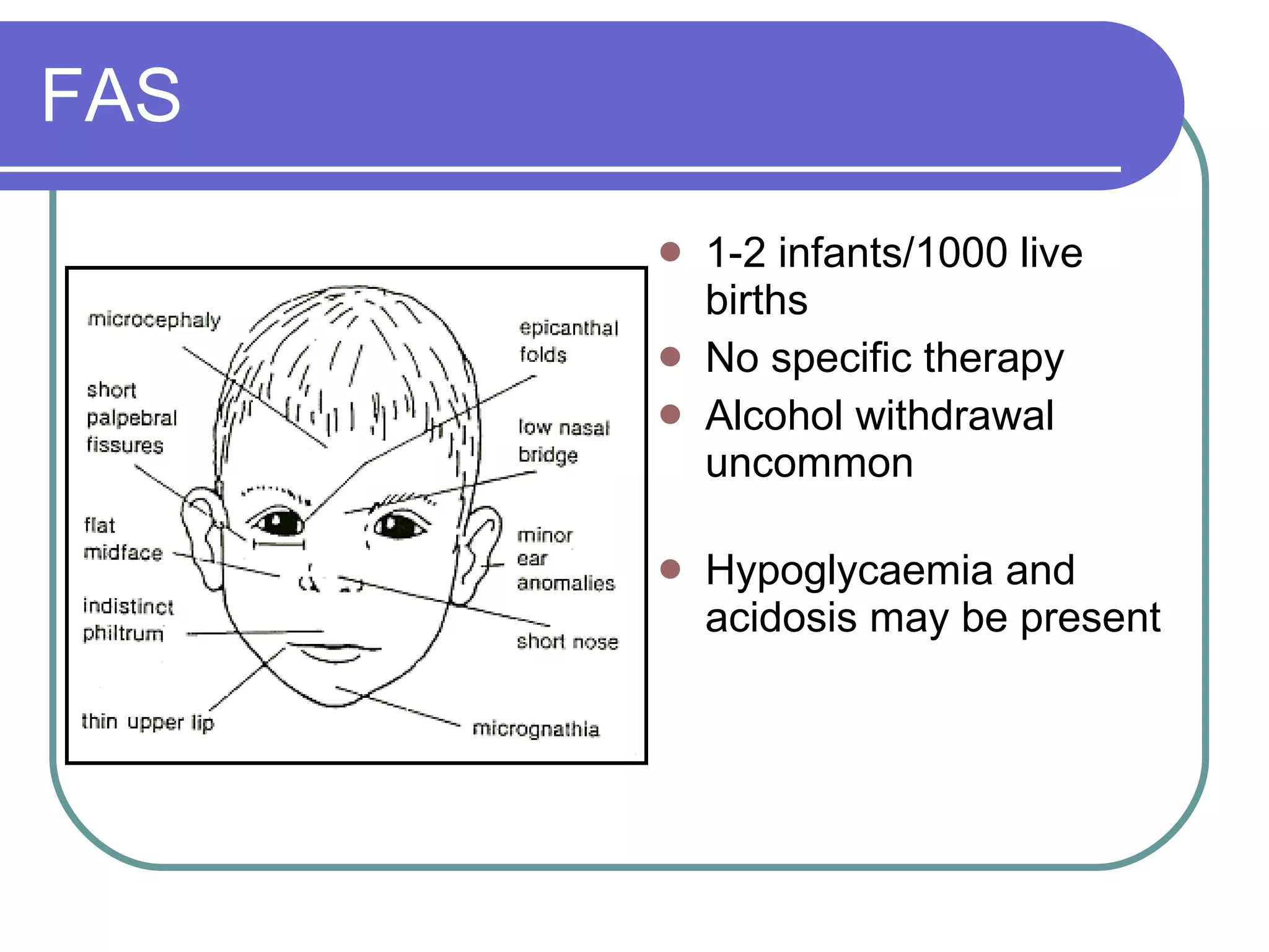 FAS 1-2 infants/1000 live births No specific therapy Alcohol withdrawal uncommon Hypoglycaemia and acidosis may be present 