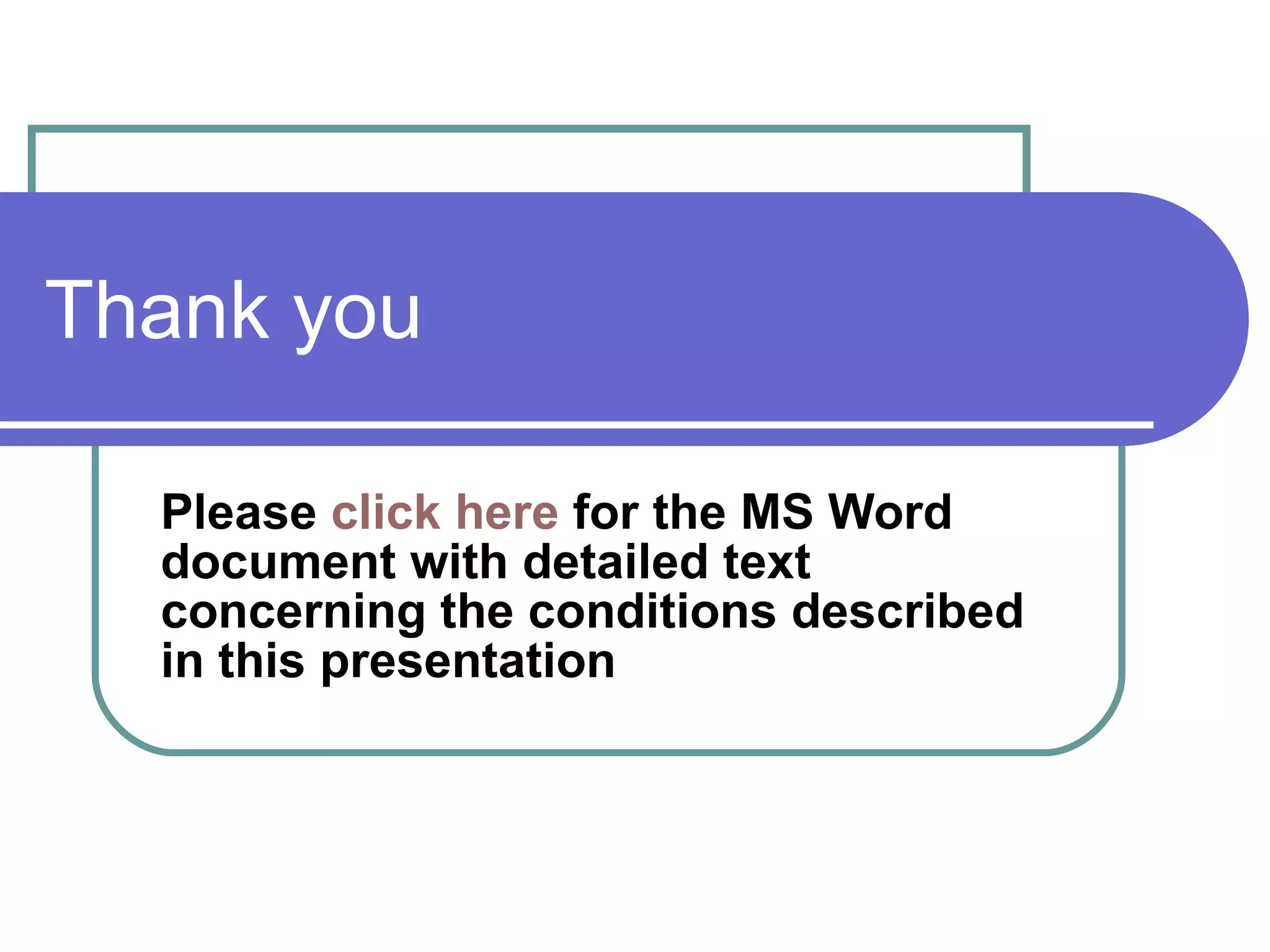 Thank you Please  click here  for the MS Word document with detailed text concerning the conditions described in this presentation  