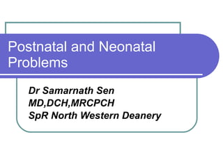 Postnatal and Neonatal Problems Dr Samarnath Sen MD,DCH,MRCPCH SpR North Western Deanery 