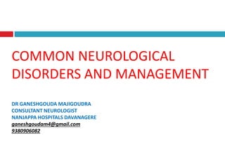 COMMON NEUROLOGICAL
DISORDERS AND MANAGEMENT
DR GANESHGOUDA MAJIGOUDRA
CONSULTANT NEUROLOGIST
NANJAPPA HOSPITALS DAVANAGERE
ganeshgoudam4@gmail.com
9380906082
 