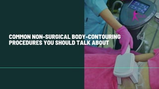 COMMON NON-SURGICAL BODY-CONTOURING
PROCEDURES YOU SHOULD TALK ABOUT
 