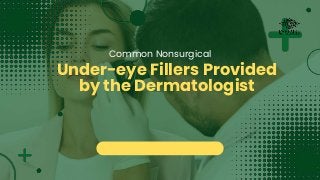 Common Nonsurgical
Under-eye Fillers Provided
by the Dermatologist
 