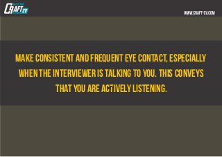 Make consistent and frequent eye contact, especially
when the interviewer is talking to you. This conveys
that you are act...