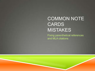 COMMON NOTE
CARDS
MISTAKES
Fixing parenthetical references
and MLA citations
 