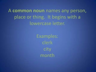 A common nounnames any person, place or thing.  It begins with a lowercase letter.Examples:clerkcitymonth 