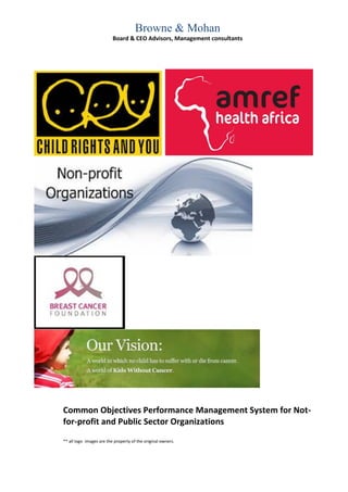 Browne & Mohan 
Board & CEO Advisors, Management consultants 
Common Objectives Performance Management System for Not- for-profit and Public Sector Organizations 
** all logo images are the property of the original owners.  