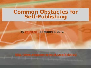 Common Obstacles for
Self-Publishing
http://www.empowernetwork.com/imjetred/
by imjetred | on March 4, 2013
 