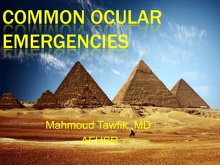 COMMON OCULAR
EMERGENCIES
Mahmoud Tawfik ,MD
AFHSR
 