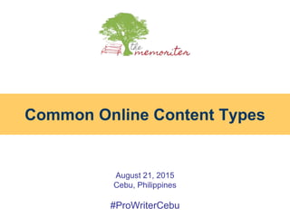 August 21, 2015
Cebu, Philippines
#ProWriterCebu
Common Online Content Types
 