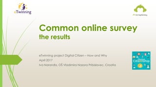 Common online survey
the results
eTwinning project Digital Citizen – How and Why
April 2017
Iva Naranđa, OŠ Vladimira Nazora Pribislavec, Croatia
 